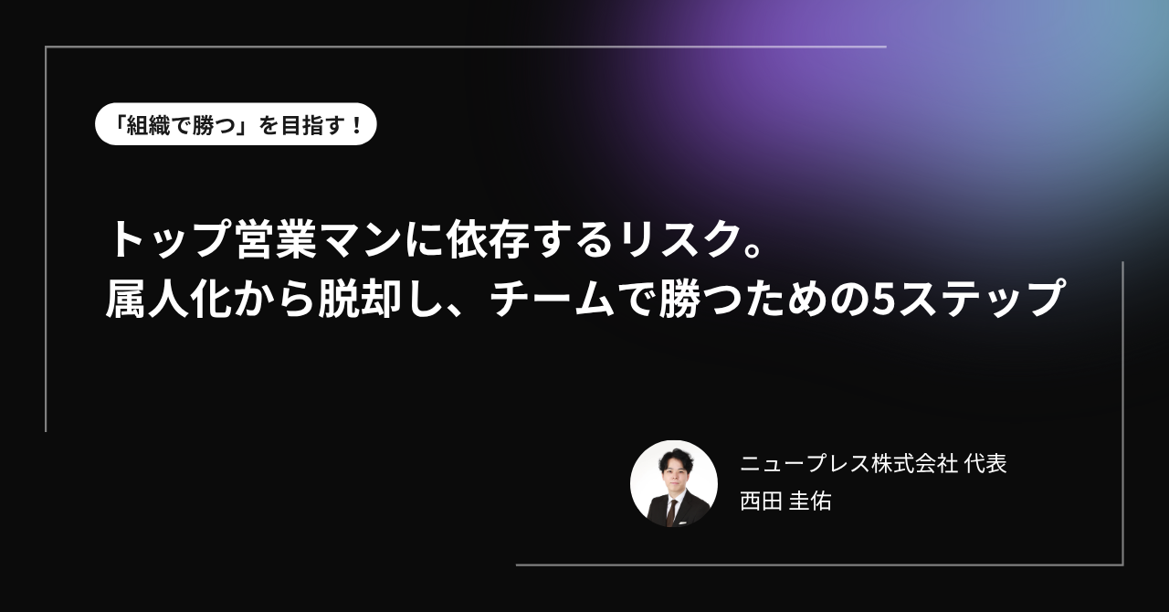 トップ営業マンに依存するリスク。属人化から脱却し、チームで勝つための5ステップ
