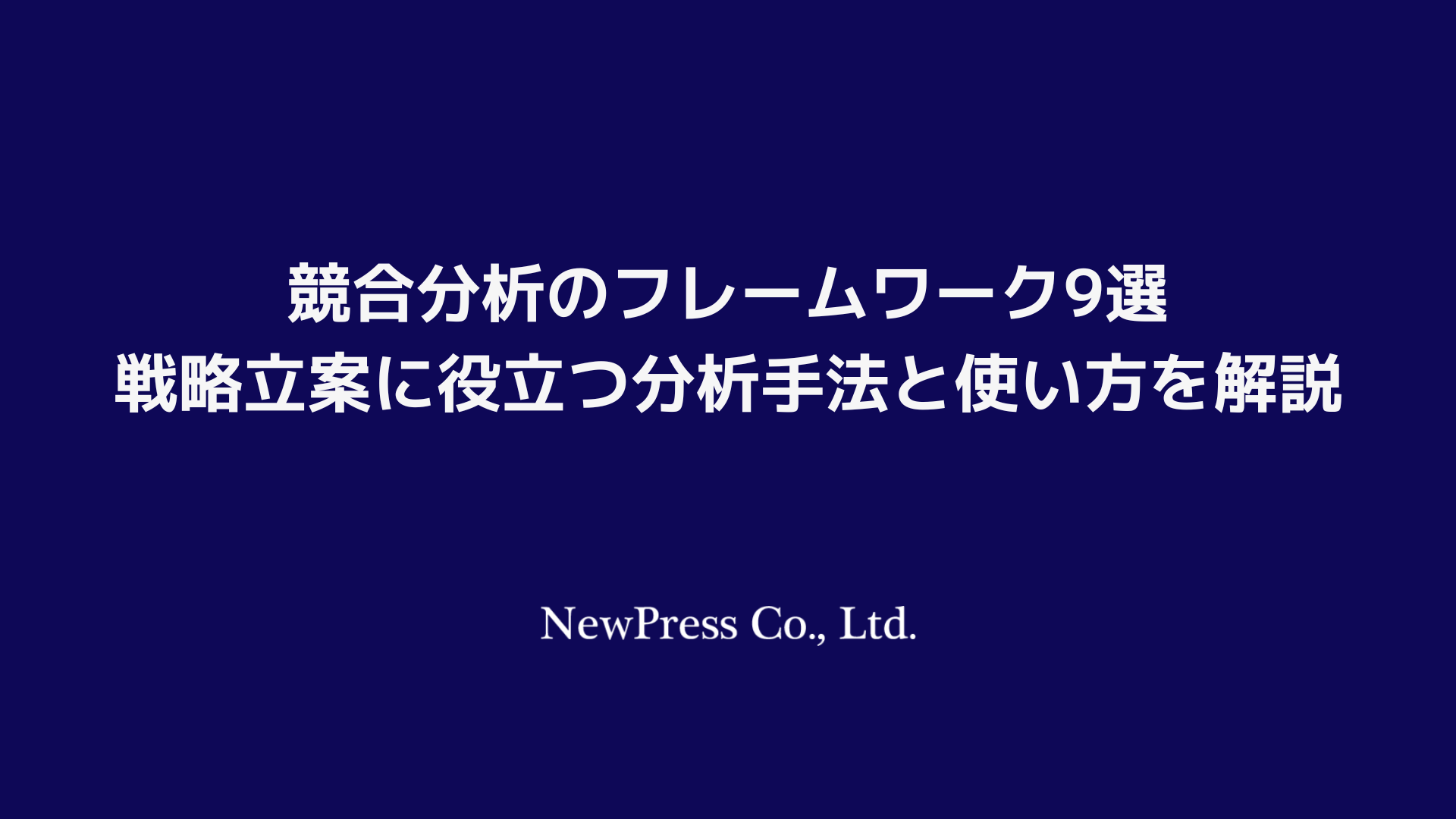 競合分析のフレームワーク9選｜戦略立案に役立つ分析手法と使い方を解説